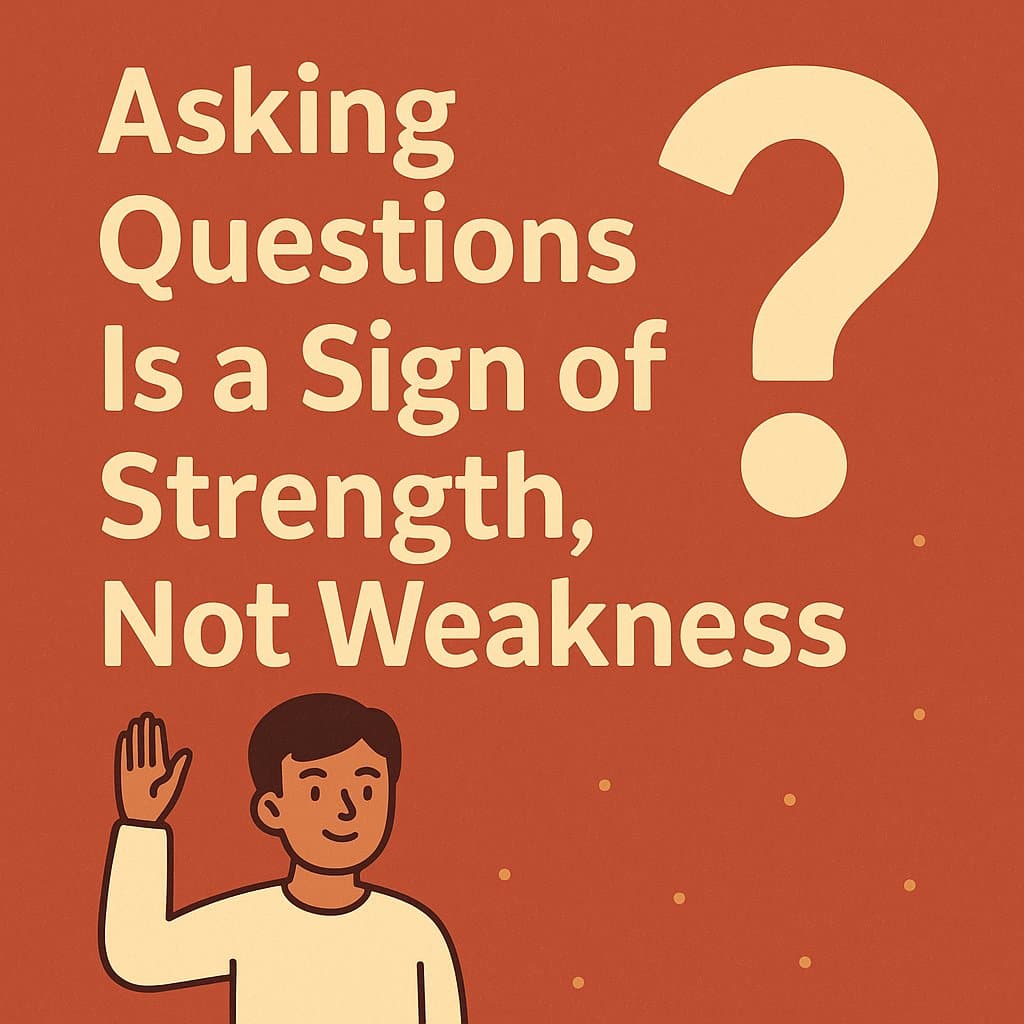 Why Asking Questions Is a Sign of Strength, Not Weakness